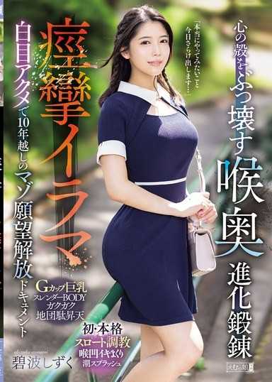 打破內心的殼 喉嚨深處進化鍛鍊 痙攣口交白眼高潮 10年來的受虐願望解放紀錄片 碧波滴